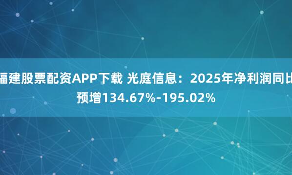 福建股票配资APP下载 光庭信息：2025年净利润同比预增134.67%-195.02%