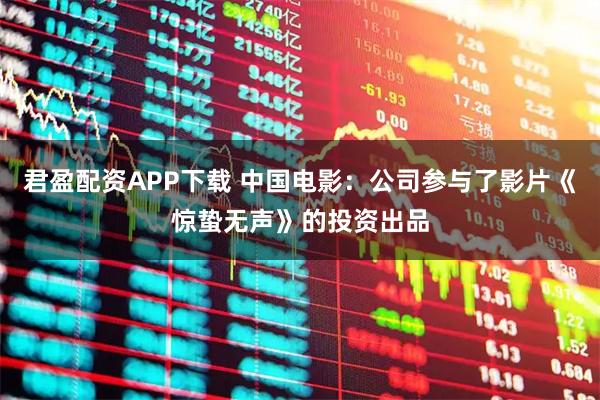 君盈配资APP下载 中国电影：公司参与了影片《惊蛰无声》的投资出品