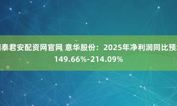 国泰君安配资网官网 意华股份：2025年净利润同比预增149.66%-214.09%