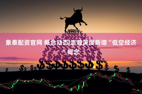 象泰配资官网 概念动态|浩瀚深度新增“低空经济”概念