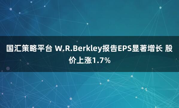 国汇策略平台 W.R.Berkley报告EPS显著增长 股价上涨1.7%