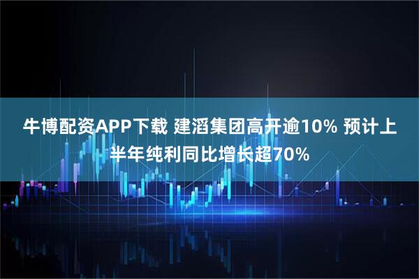 牛博配资APP下载 建滔集团高开逾10% 预计上半年纯利同比增长超70%