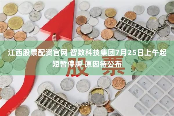 江西股票配资官网 智数科技集团7月25日上午起短暂停牌 原因待公布
