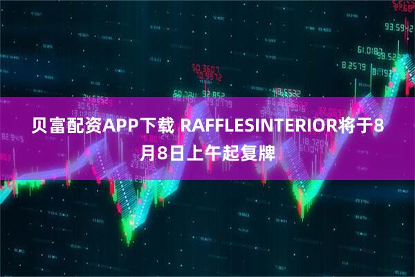 贝富配资APP下载 RAFFLESINTERIOR将于8月8日上午起复牌