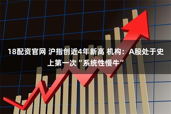 18配资官网 沪指创近4年新高 机构：A股处于史上第一次“系统性慢牛”