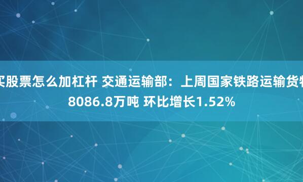 买股票怎么加杠杆 交通运输部：上周国家铁路运输货物8086.8万吨 环比增长1.52%