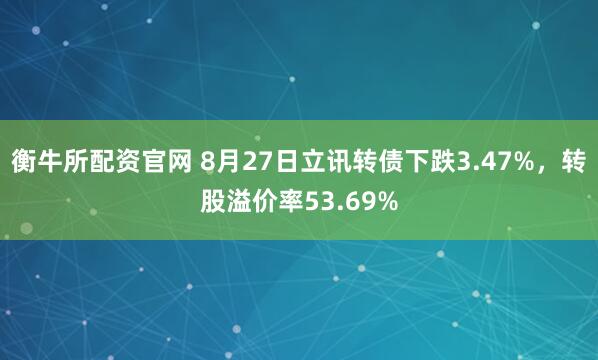 衡牛所配资官网 8月27日立讯转债下跌3.47%，转股溢价率53.69%
