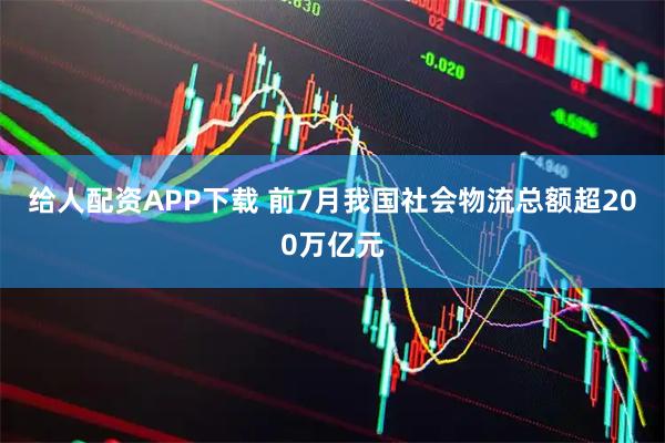 给人配资APP下载 前7月我国社会物流总额超200万亿元