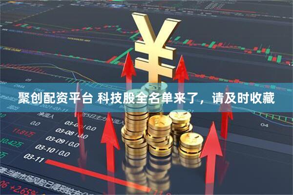 聚创配资平台 科技股全名单来了，请及时收藏