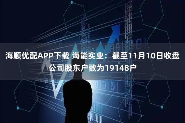 海顺优配APP下载 海能实业：截至11月10日收盘公司股东户数为19148户