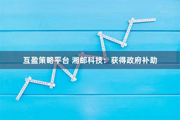 互盈策略平台 湘邮科技：获得政府补助