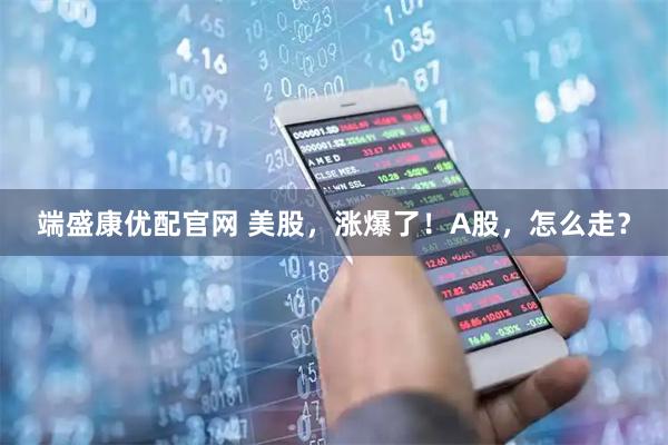 端盛康优配官网 美股，涨爆了！A股，怎么走？