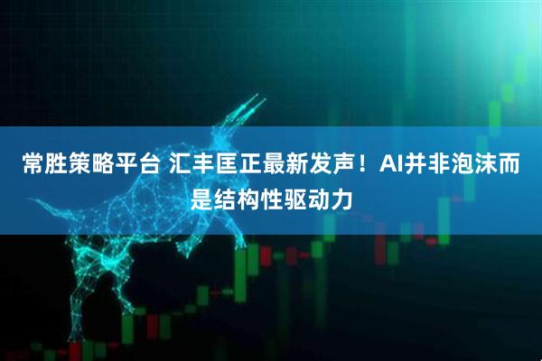 常胜策略平台 汇丰匡正最新发声！AI并非泡沫而是结构性驱动力